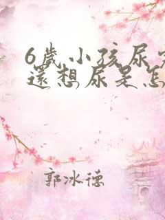 6岁小孩尿完尿还想尿是怎么回事