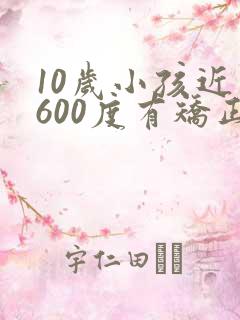 10岁小孩近视600度有矫正的眼镜吗