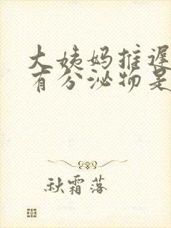 大姨妈推迟但是有分泌物是怎么回事