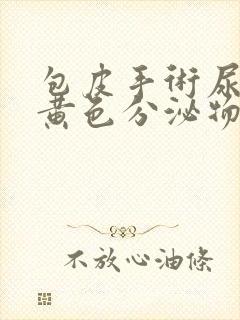 包皮手术尿道口黄色分泌物