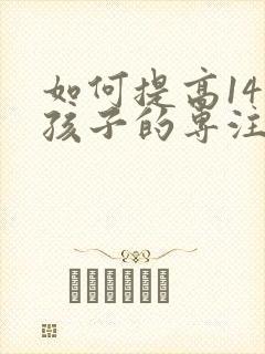 如何提高14岁孩子的专注力