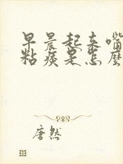 早晨起来嘴里有粘痰是怎么回事