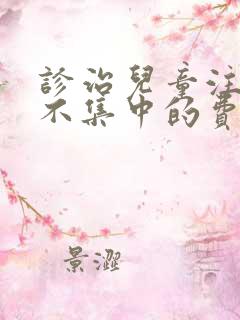 诊治儿童注意力不集中的费用