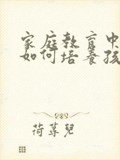 家庭教育中家长如何培养孩子的专注力