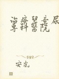 治疗儿童尿床的专科医院