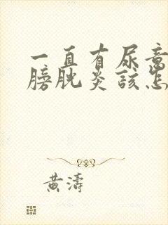 一直有尿意慢姓膀胱炎该怎么冶疗