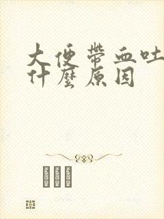 大便带血吐血是什么原因