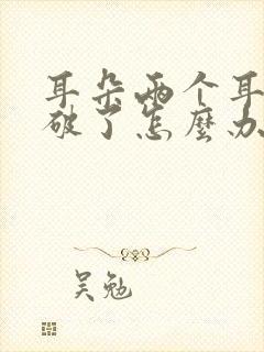 耳朵两个耳膜都破了怎么办