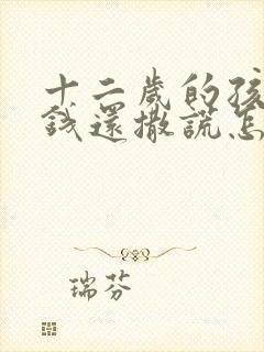 十二岁的孩子拿钱还撒谎怎么办呢