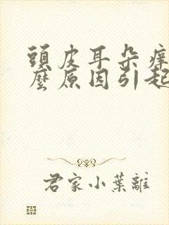 头皮耳朵痒是什么原因引起的