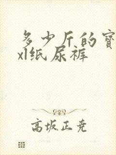 多少斤的宝宝用xl纸尿裤