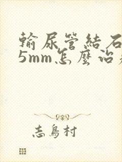 输尿管结石3.5mm怎么治疗好