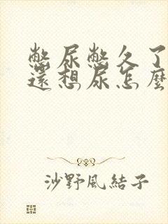 憋尿憋久了尿了还想尿怎么办