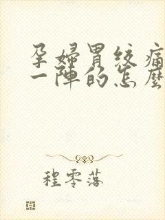 孕妇胃绞痛一阵一阵的怎么办