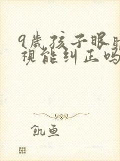 9岁孩子眼睛近视能纠正吗