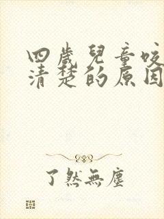 四岁儿童咬字不清楚的原因