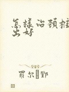 怎样治颈椎盘膨出好