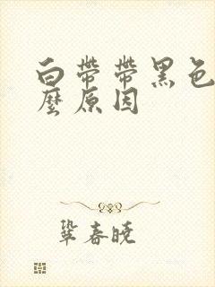 白带带黑色是什么原因