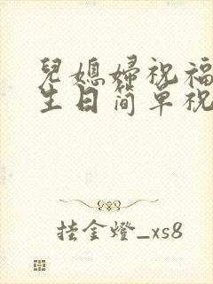 儿媳妇祝福公公生日简单祝福语