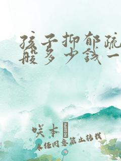 孩子抑郁疏导一般多少钱一次