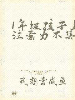 1年级孩子上课注意力不集中怎么办