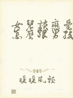 女儿谈恋爱家长怎么跟男孩沟通