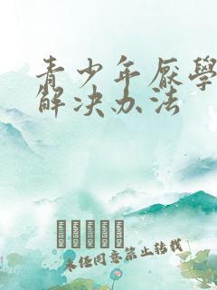 青少年厌学逆反解决办法