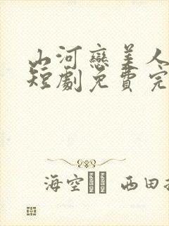 山河恋美人无泪短剧免费完整版观看