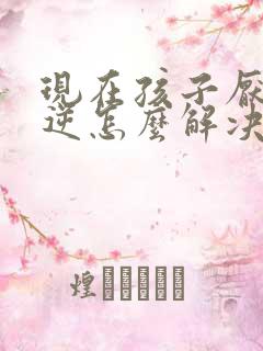 现在孩子厌学叛逆怎么解决