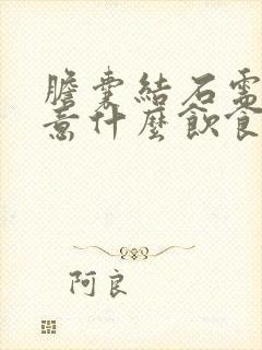 胆囊结石需要注意什么饮食方面