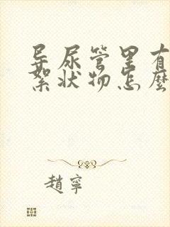 导尿管里有白色絮状物怎么办