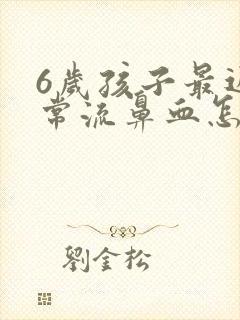 6岁孩子最近经常流鼻血怎么回事