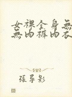 女裸全身无奶罩无内裤内衣