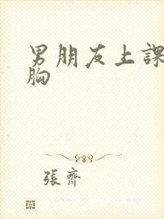 男朋友上课摸我胸