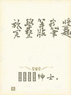 放学等我酱子贝完整版笔趣阁