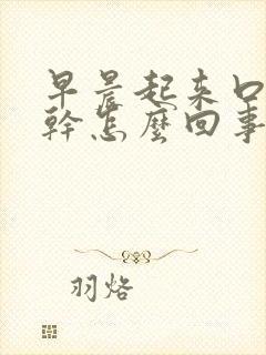 早晨起来口苦舌干怎么回事