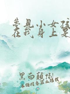 梦见小女孩拉尿在我身上是什么意思