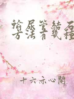 输尿管结石手术方法有几种