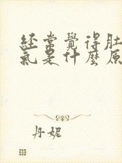 经常觉得肚子胀气是什么原因