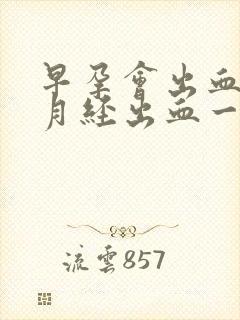 早孕会出血吗和月经出血一样吗