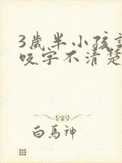 3岁半小孩说话咬字不清楚怎么办