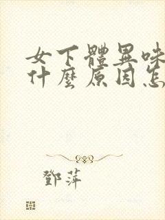 女下体异味重是什么原因怎么办