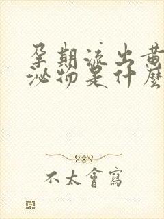 孕期流出黄色分泌物是什么原因