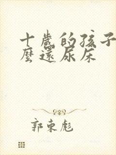 十岁的孩子为什么还尿床