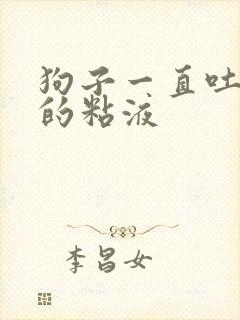 狗子一直吐白色的粘液