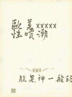 欧美xxxxx性喷潮