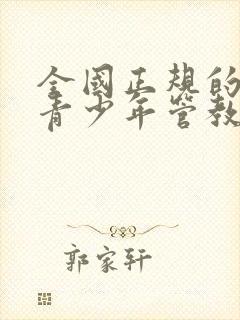 全国正规的叛逆青少年管教学校