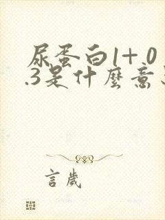 尿蛋白1+ 0.3是什么意思