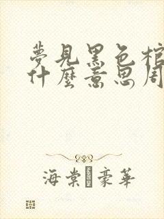 梦见黑色棺材是什么意思周公解梦