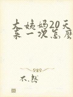 大姨妈20天就来一次怎么回事